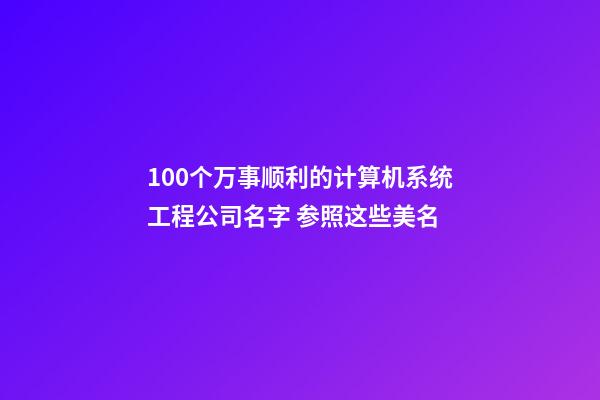 100个万事顺利的计算机系统工程公司名字 参照这些美名-第1张-公司起名-玄机派